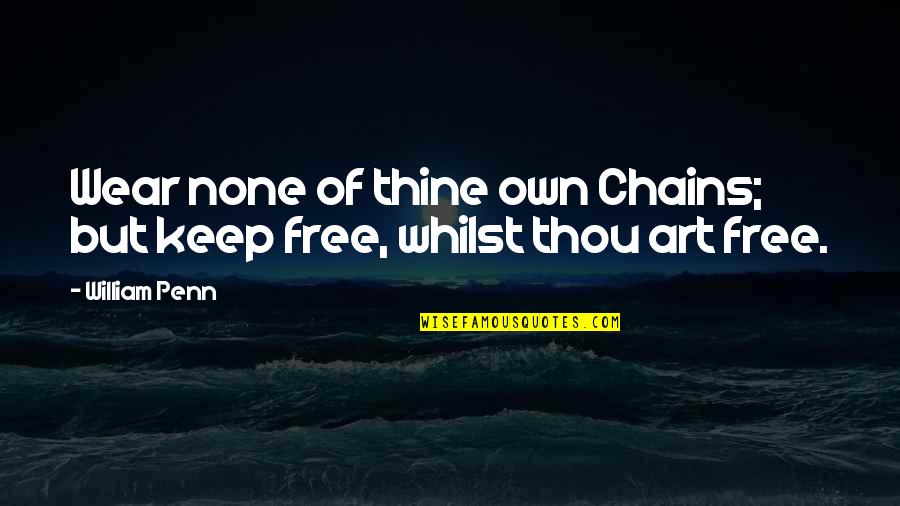 Free Art Quotes By William Penn: Wear none of thine own Chains; but keep