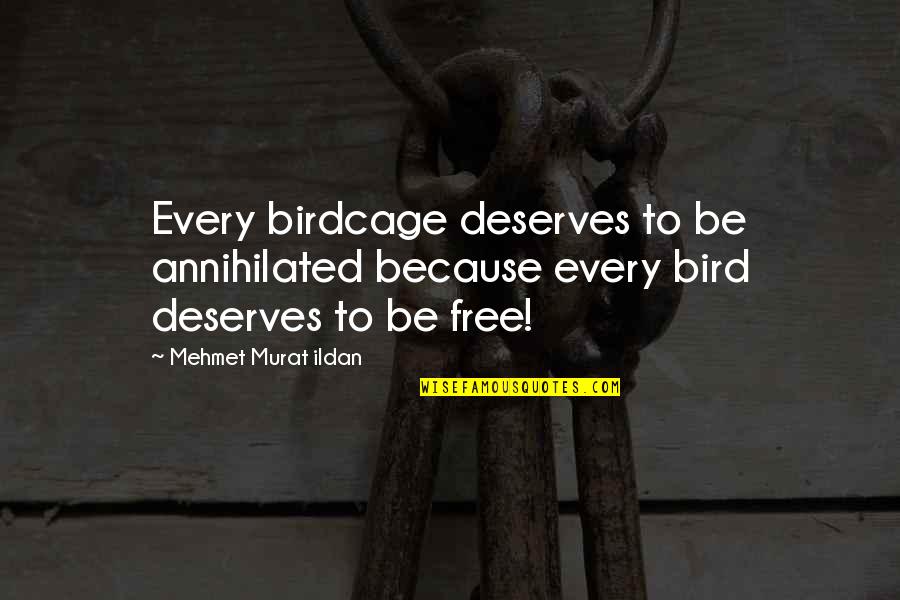 Free As Bird Quotes By Mehmet Murat Ildan: Every birdcage deserves to be annihilated because every