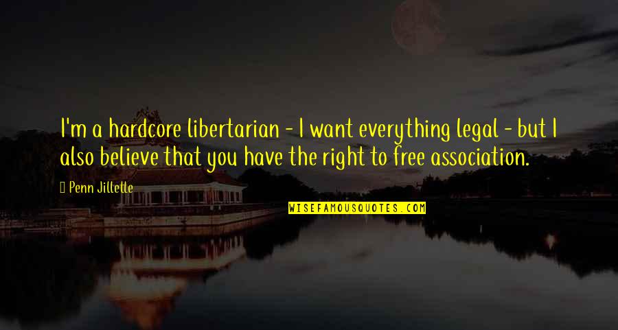 Free Association Quotes By Penn Jillette: I'm a hardcore libertarian - I want everything