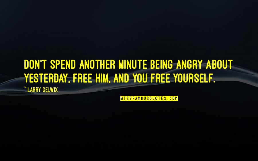 Free Being Yourself Quotes By Larry Gelwix: Don't spend another minute being angry about yesterday, Free Being Yourself Quotes By Larry Gelwix: Don't spend another minute being angry about yesterday,