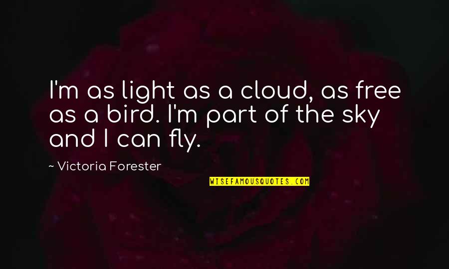 Free Bird Fly Quotes By Victoria Forester: I'm as light as a cloud, as free