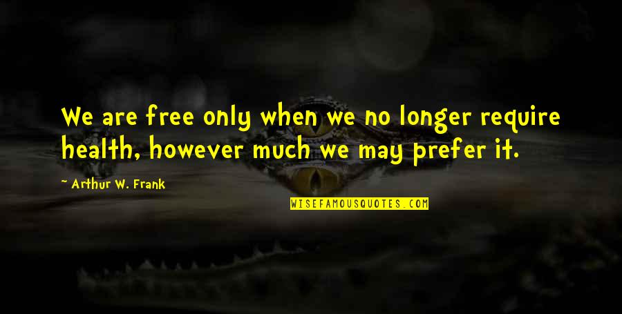 Free Body Quotes By Arthur W. Frank: We are free only when we no longer