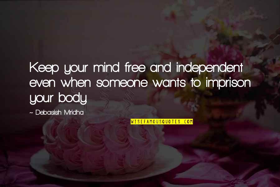 Free Body Quotes By Debasish Mridha: Keep your mind free and independent even when