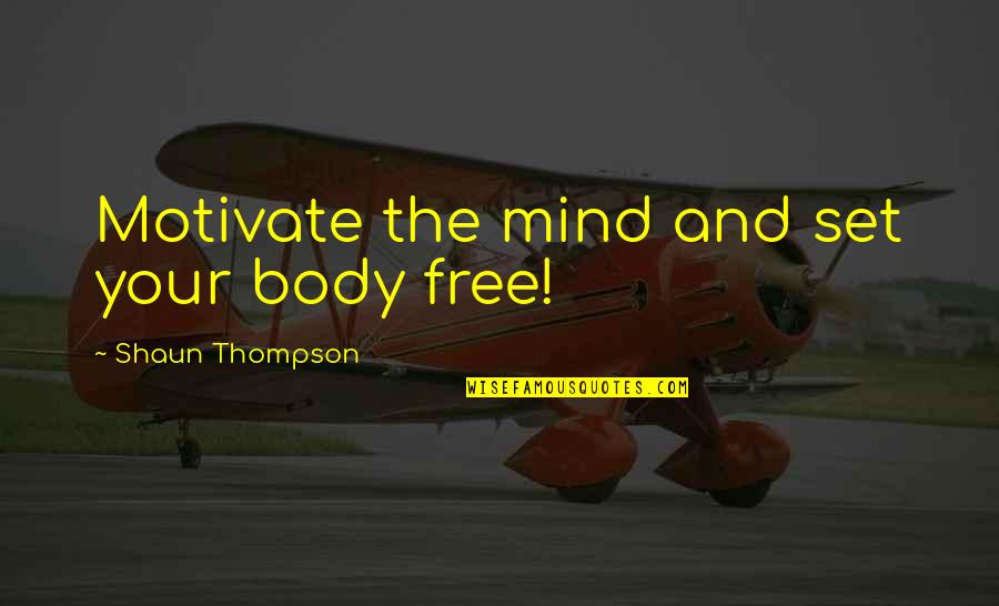 Free Body Quotes By Shaun Thompson: Motivate the mind and set your body free!