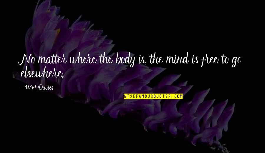 Free Body Quotes By W.H. Davies: No matter where the body is, the mind