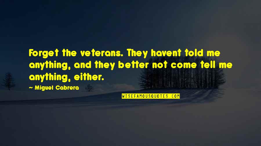 Free College Tuition Quotes By Miguel Cabrera: Forget the veterans. They havent told me anything,