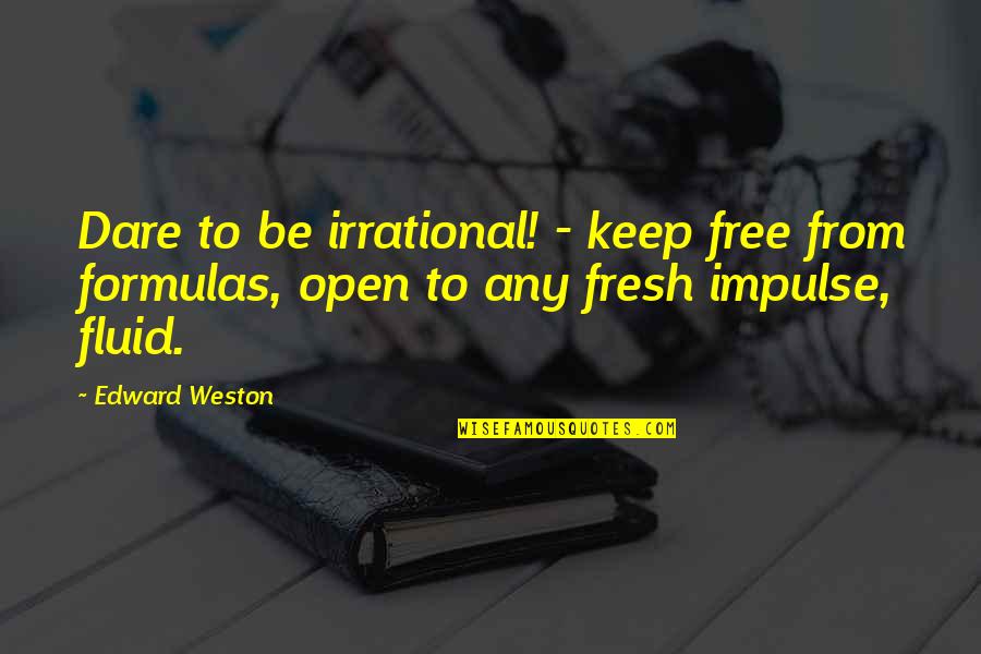 Free Courage Quotes By Edward Weston: Dare to be irrational! - keep free from