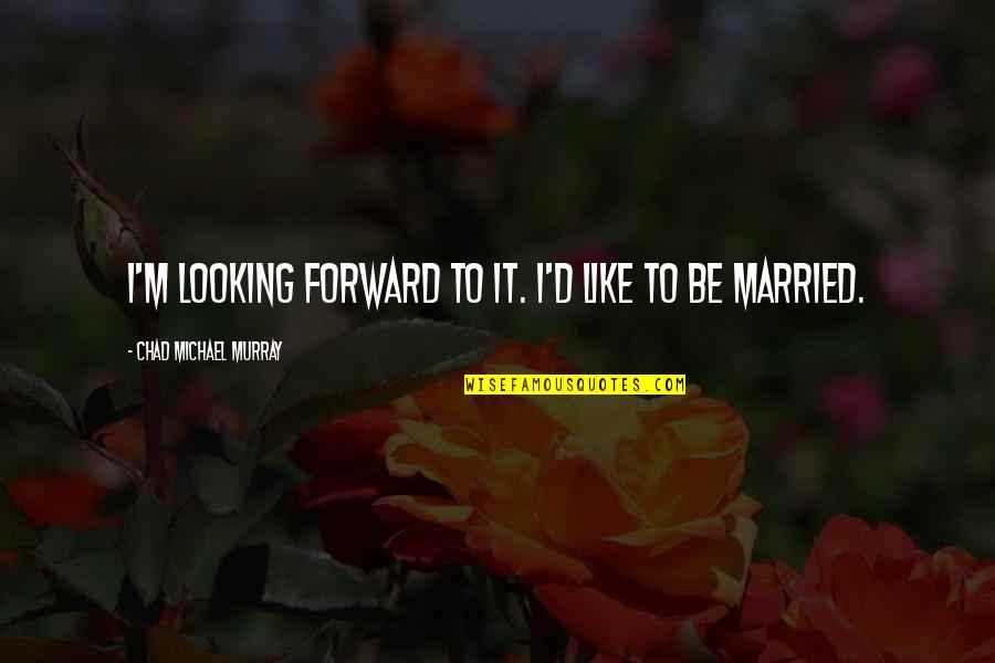 Free Daily Encouragement Quotes By Chad Michael Murray: I'm looking forward to it. I'd like to