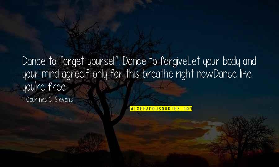 Free Dance Quotes By Courtney C. Stevens: Dance to forget yourself. Dance to forgiveLet your Free Dance Quotes By Courtney C. Stevens: Dance to forget yourself. Dance to forgiveLet your