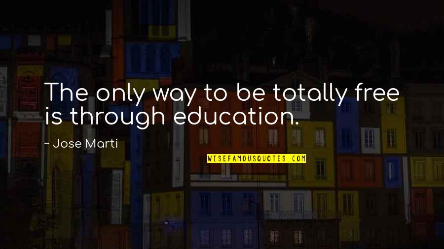 Free Education Quotes By Jose Marti: The only way to be totally free is