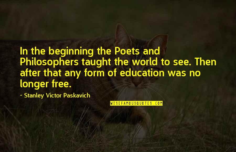 Free Education Quotes By Stanley Victor Paskavich: In the beginning the Poets and Philosophers taught