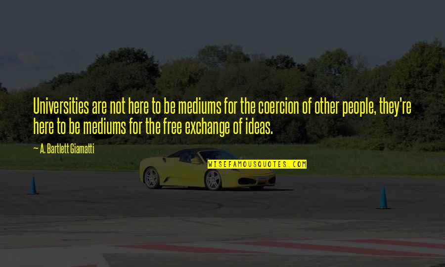 Free Exchange Of Ideas Quotes By A. Bartlett Giamatti: Universities are not here to be mediums for Free Exchange Of Ideas Quotes By A. Bartlett Giamatti: Universities are not here to be mediums for
