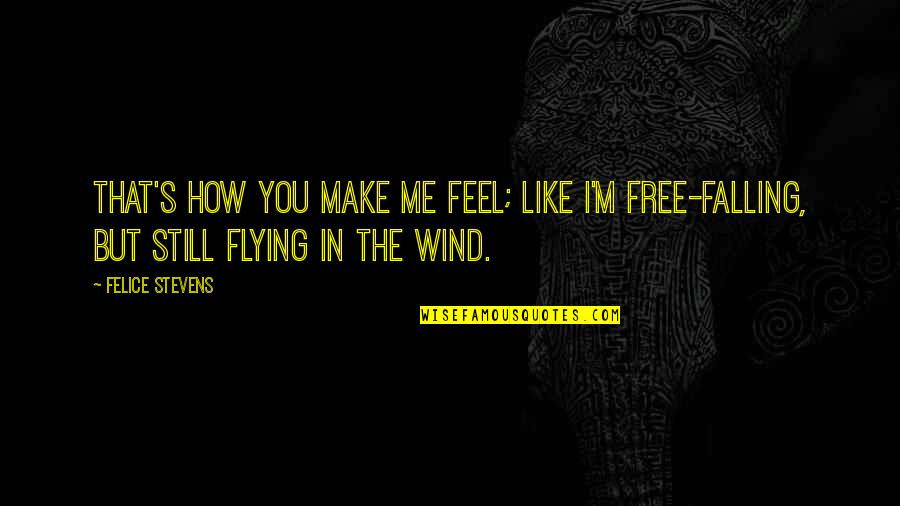 Free Falling Quotes By Felice Stevens: That's how you make me feel; like I'm