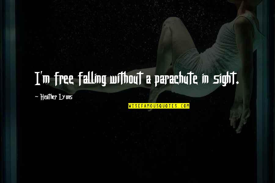 Free Falling Quotes By Heather Lyons: I'm free falling without a parachute in sight.