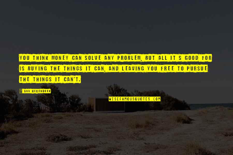 Free For All Quotes By Ann Herendeen: You think money can solve any problem, but