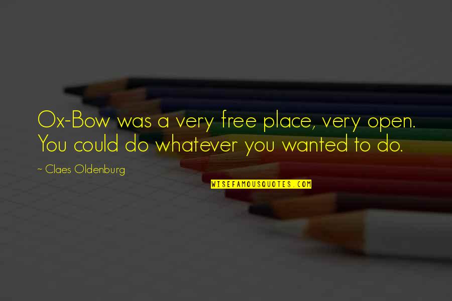 Free Free Quotes By Claes Oldenburg: Ox-Bow was a very free place, very open.