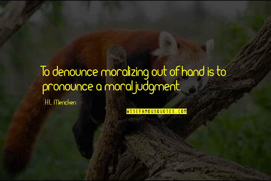 Free Friendship Images And Quotes By H.L. Mencken: To denounce moralizing out of hand is to