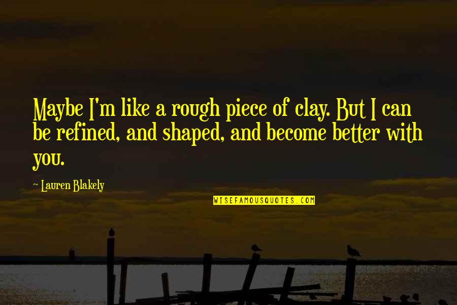 Free From Abuse Quotes By Lauren Blakely: Maybe I'm like a rough piece of clay.