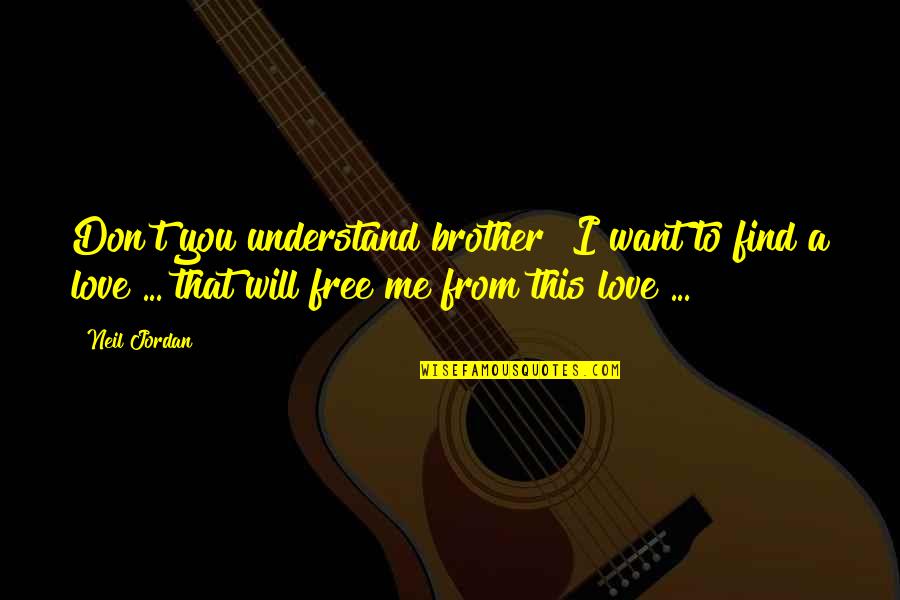 Free From Love Quotes By Neil Jordan: Don't you understand brother? I want to find