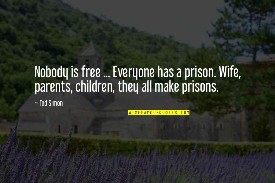 Free From Prison Quotes By Ted Simon: Nobody is free ... Everyone has a prison.