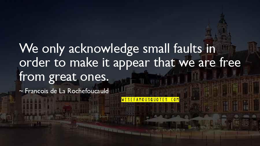 Free From Quotes By Francois De La Rochefoucauld: We only acknowledge small faults in order to Free From Quotes By Francois De La Rochefoucauld: We only acknowledge small faults in order to