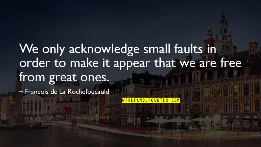 Free From Quotes By Francois De La Rochefoucauld: We only acknowledge small faults in order to