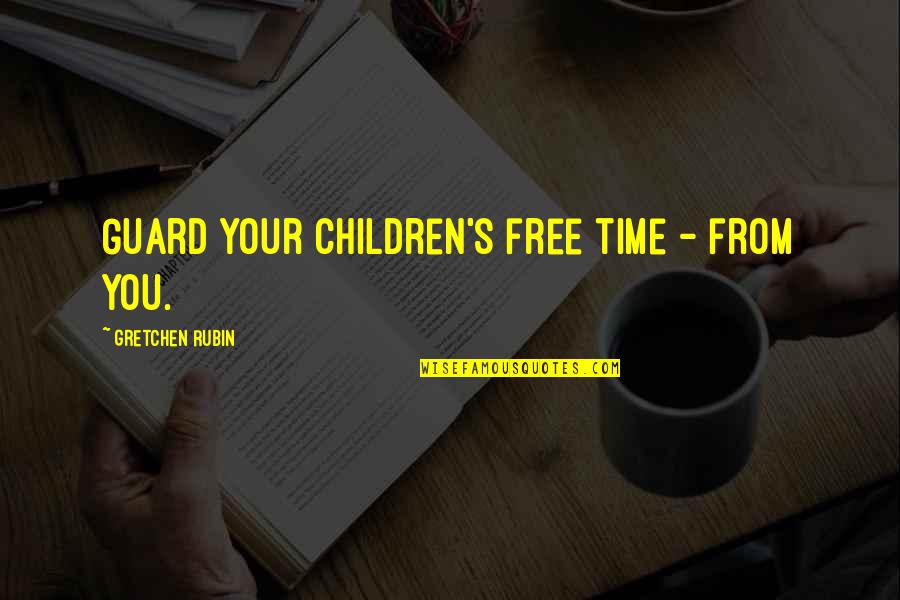 Free From Quotes By Gretchen Rubin: Guard your children's free time - from you.