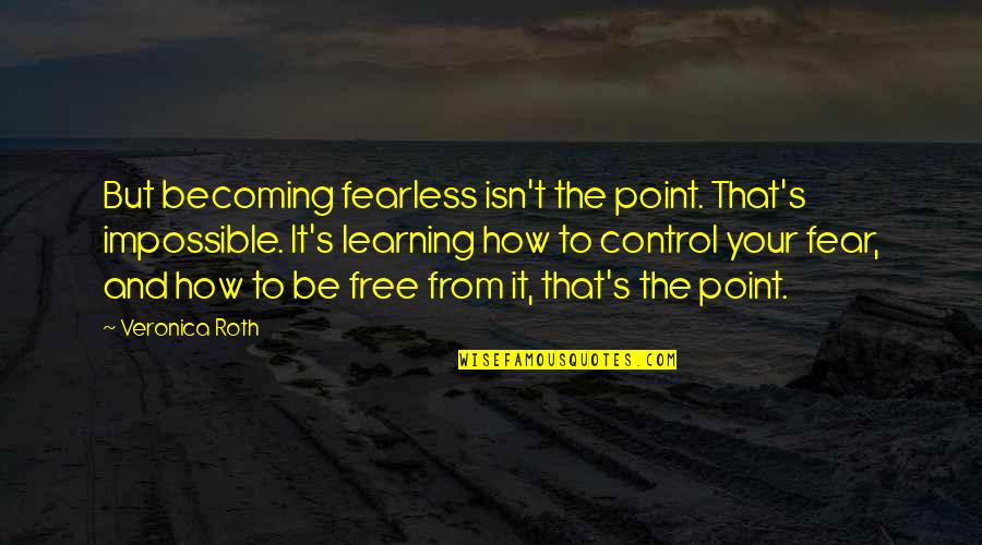 Free From Quotes By Veronica Roth: But becoming fearless isn't the point. That's impossible. Free From Quotes By Veronica Roth: But becoming fearless isn't the point. That's impossible.