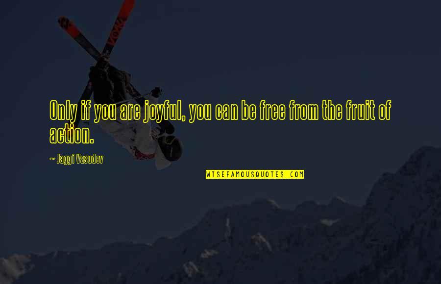 Free From You Quotes By Jaggi Vasudev: Only if you are joyful, you can be