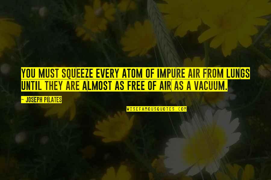 Free From You Quotes By Joseph Pilates: You must squeeze every atom of impure air Free From You Quotes By Joseph Pilates: You must squeeze every atom of impure air
