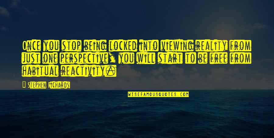 Free From You Quotes By Stephen Richards: Once you stop being locked into viewing reality Free From You Quotes By Stephen Richards: Once you stop being locked into viewing reality