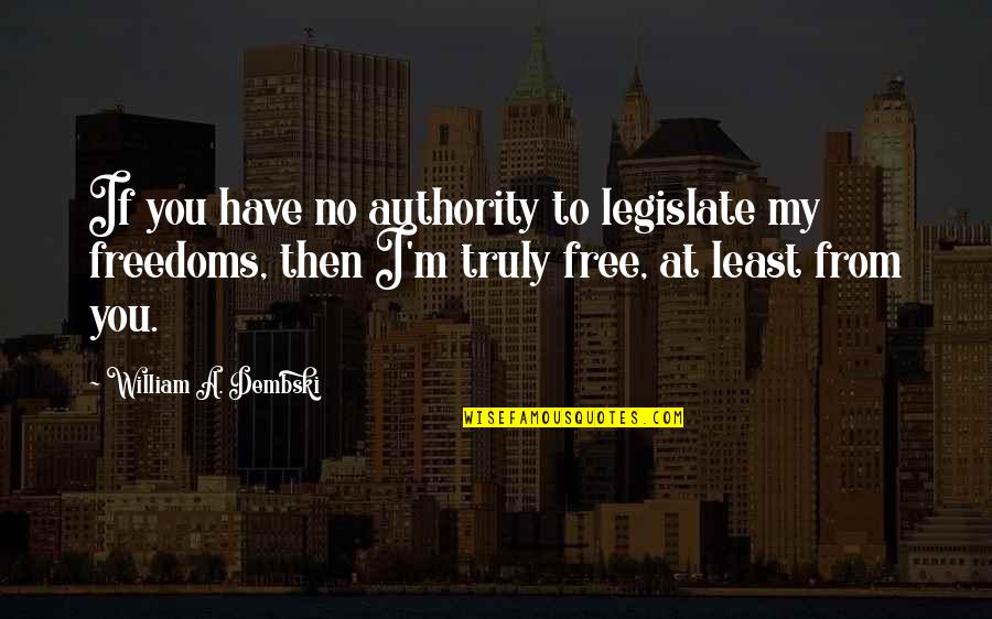 Free From You Quotes By William A. Dembski: If you have no authority to legislate my Free From You Quotes By William A. Dembski: If you have no authority to legislate my