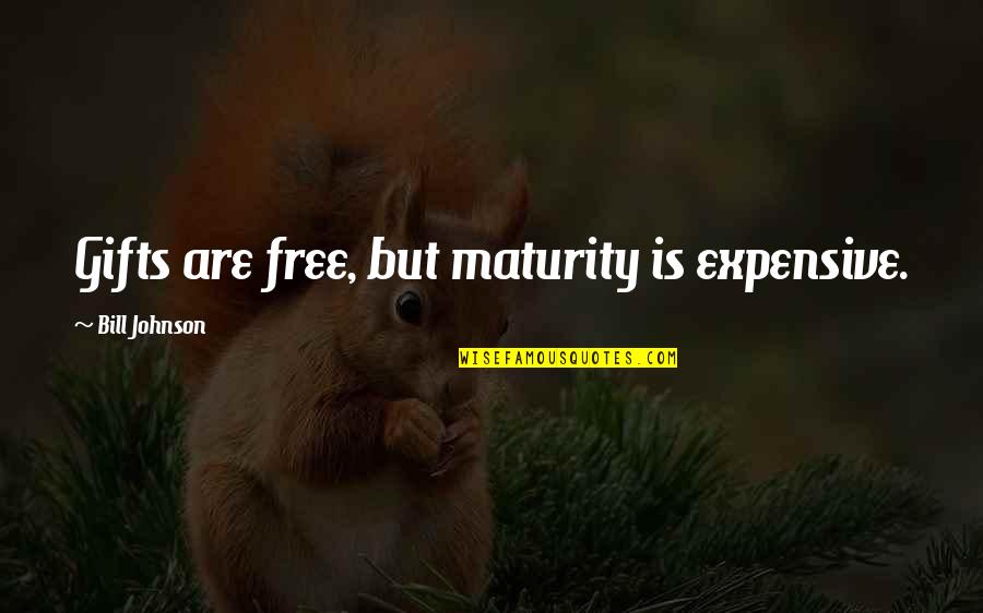 Free Gifts Quotes By Bill Johnson: Gifts are free, but maturity is expensive.
