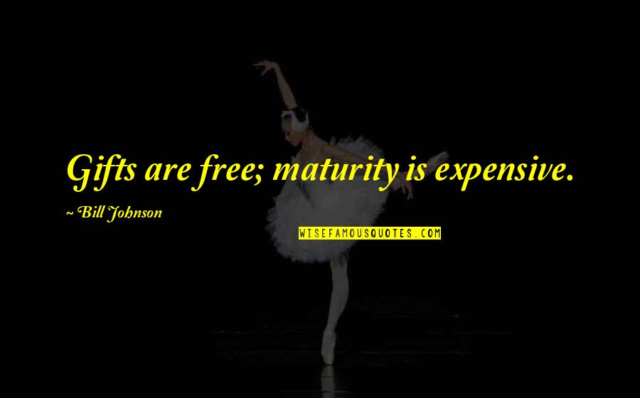 Free Gifts Quotes By Bill Johnson: Gifts are free; maturity is expensive.