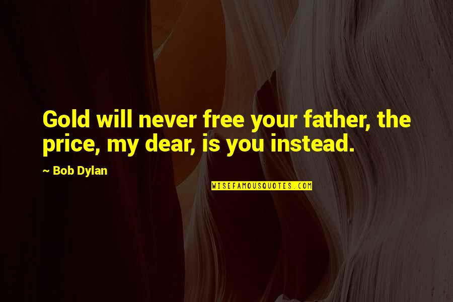 Free Gold Quotes By Bob Dylan: Gold will never free your father, the price,