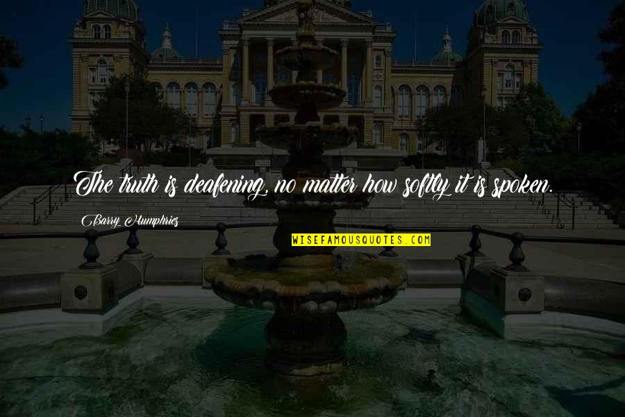 Free Goodreads Quotes By Barry Humphries: The truth is deafening, no matter how softly Free Goodreads Quotes By Barry Humphries: The truth is deafening, no matter how softly