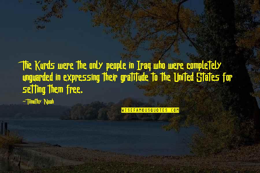 Free Gratitude Quotes By Timothy Noah: The Kurds were the only people in Iraq Free Gratitude Quotes By Timothy Noah: The Kurds were the only people in Iraq