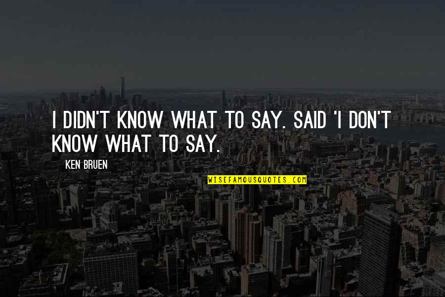 Free Guttering Quotes By Ken Bruen: I didn't know what to say. Said 'I