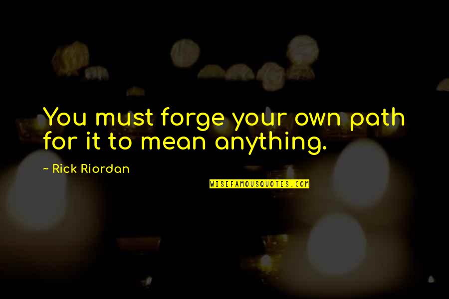 Free Guy Antwan Quotes By Rick Riordan: You must forge your own path for it Free Guy Antwan Quotes By Rick Riordan: You must forge your own path for it