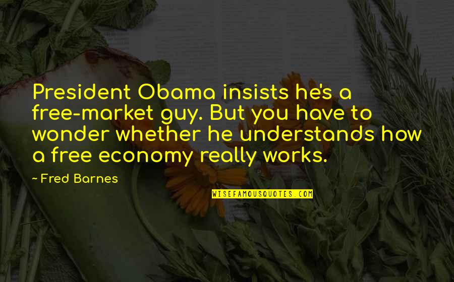 Free Guy Guy Quotes By Fred Barnes: President Obama insists he's a free-market guy. But Free Guy Guy Quotes By Fred Barnes: President Obama insists he's a free-market guy. But