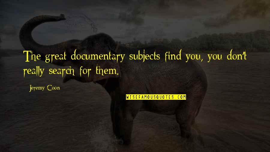 Free Heart Touching Quotes By Jeremy Coon: The great documentary subjects find you, you don't