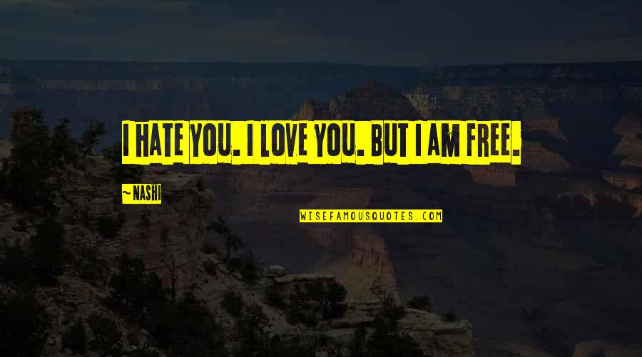 Free I Love You Quotes By Nashi: I hate you. I love you. But I