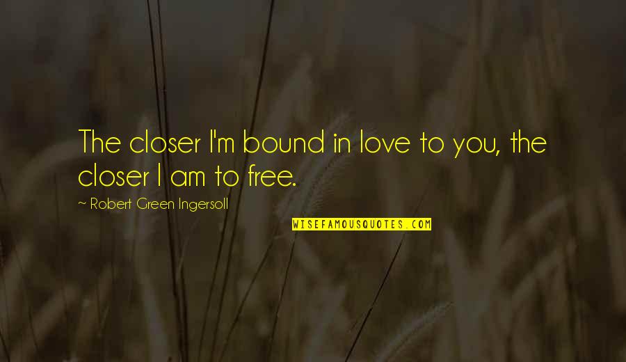 Free I Love You Quotes By Robert Green Ingersoll: The closer I'm bound in love to you,