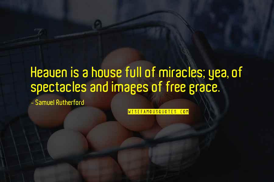 Free Images N Quotes By Samuel Rutherford: Heaven is a house full of miracles; yea,