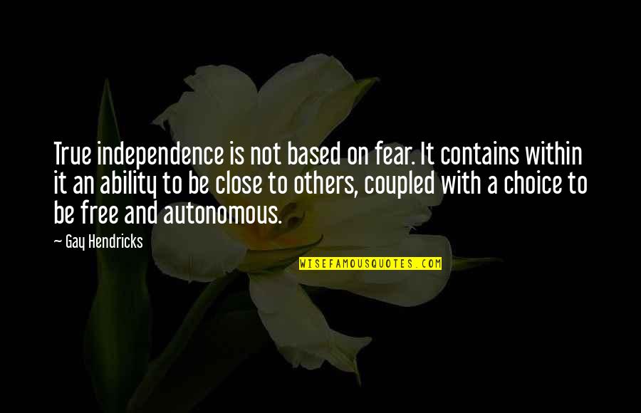 Free Is Not Free Quotes By Gay Hendricks: True independence is not based on fear. It