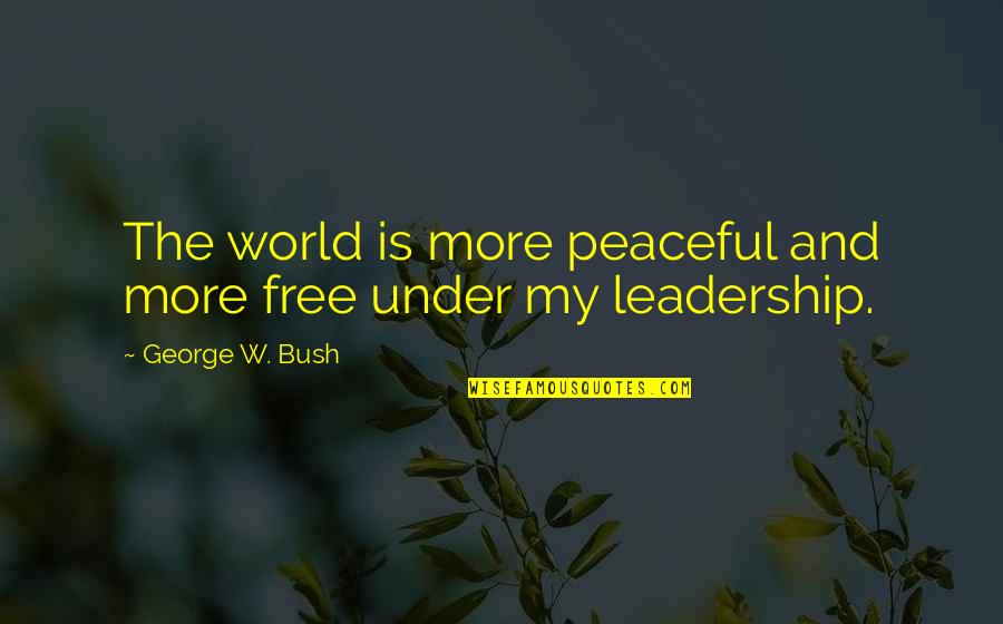 Free Leadership Quotes By George W. Bush: The world is more peaceful and more free