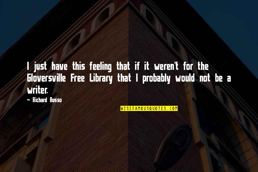 Free Library Quotes By Richard Russo: I just have this feeling that if it Free Library Quotes By Richard Russo: I just have this feeling that if it
