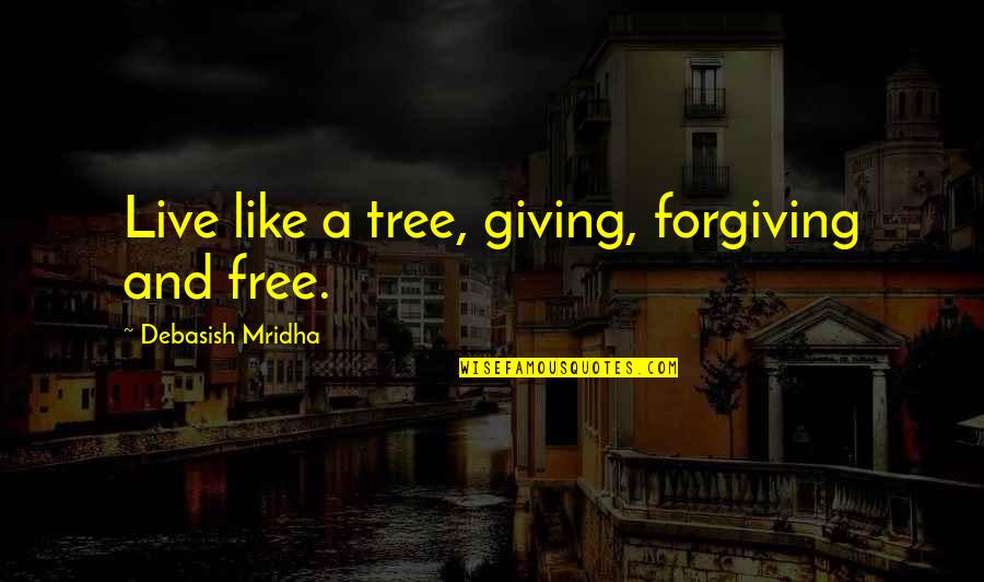 Free Love And Life Quotes By Debasish Mridha: Live like a tree, giving, forgiving and free.