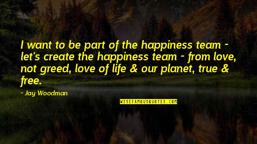 Free Love And Life Quotes By Jay Woodman: I want to be part of the happiness