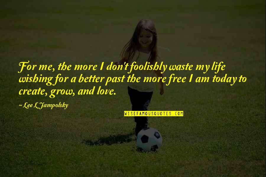 Free Love And Life Quotes By Lee L Jampolsky: For me, the more I don't foolishly waste